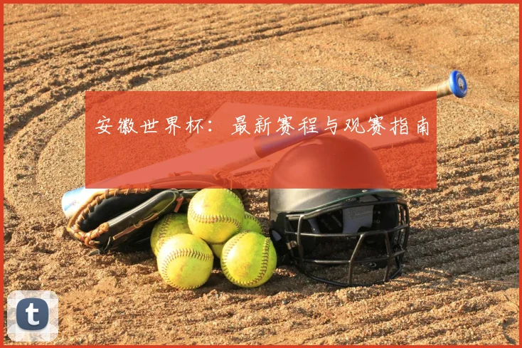 安徽世界杯：最新赛程与观赛指南