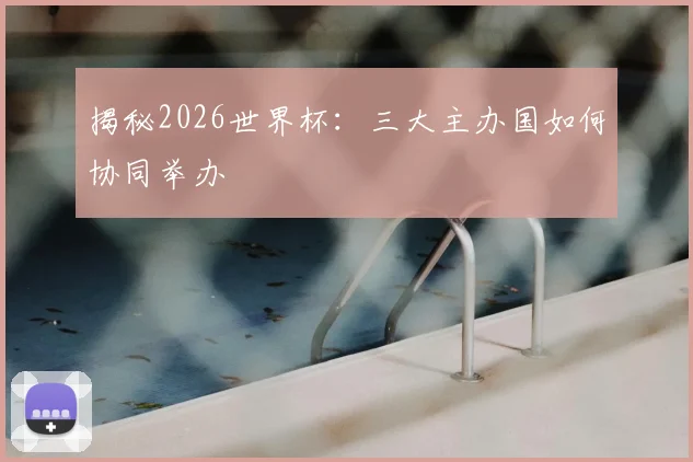 揭秘2026世界杯：三大主办国如何协同举办