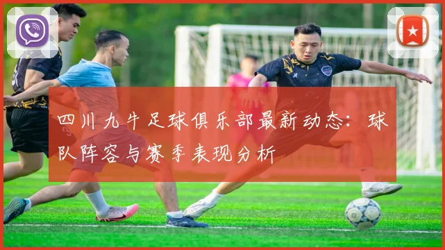 四川九牛足球俱乐部最新动态：球队阵容与赛季表现分析