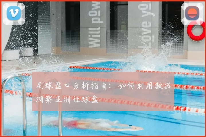 足球盘口分析指南：如何利用数据洞察亚洲让球盘