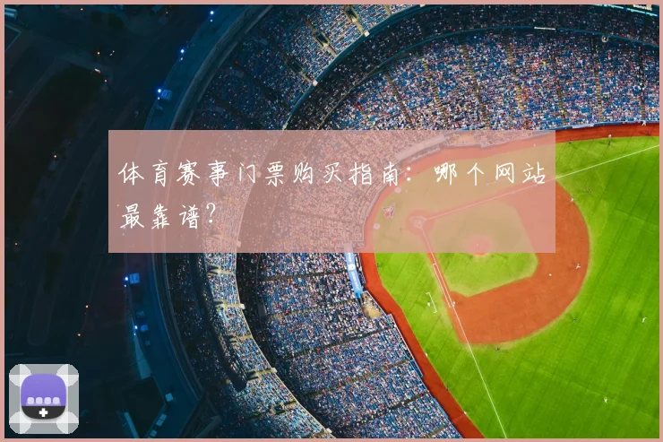体育赛事门票购买指南:哪个网站最靠谱?