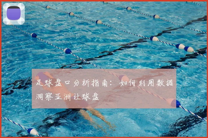 足球盘口分析指南：如何利用数据洞察亚洲让球盘