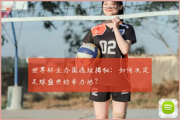 世界杯主办国选址揭秘：如何决定足球盛典的举办地？