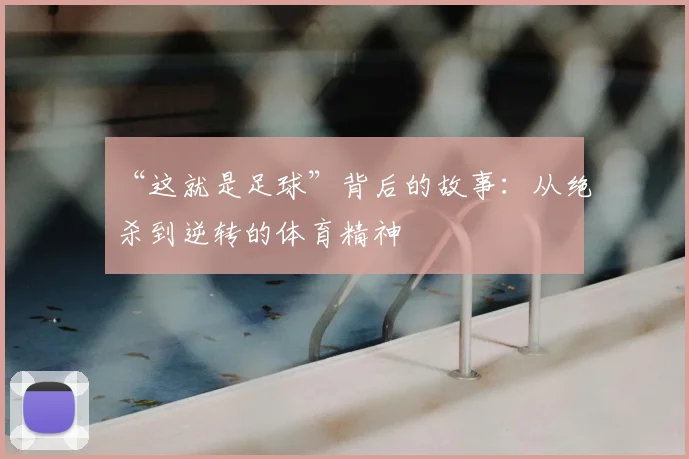 “这就是足球”背后的故事：从绝杀到逆转的体育精神