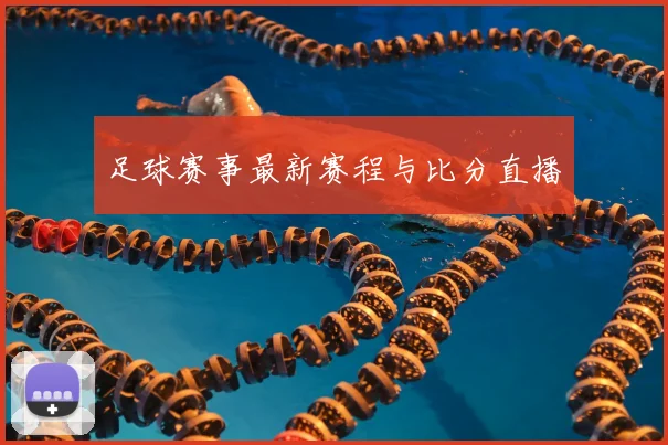 足球赛事最新赛程与比分直播