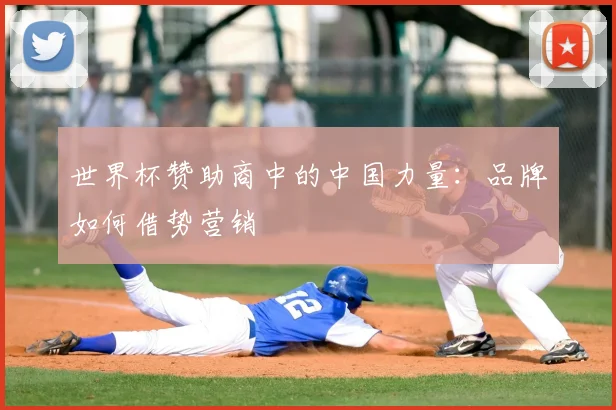 世界杯赞助商中的中国力量：品牌如何借势营销