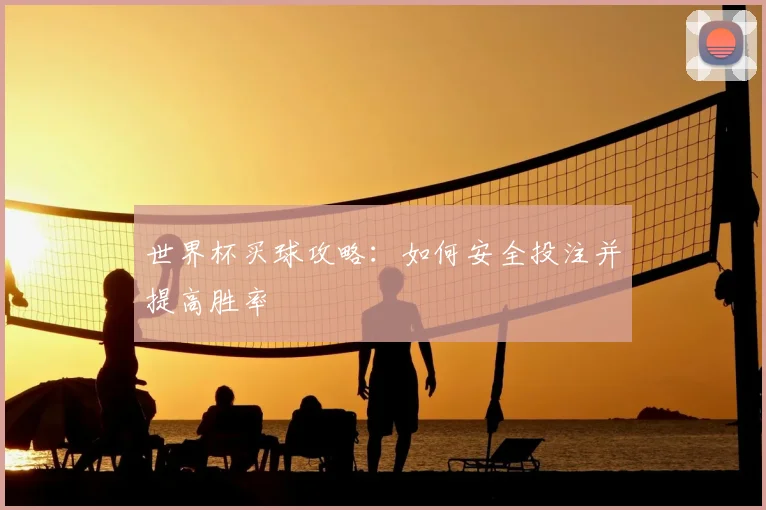 世界杯买球攻略：如何安全投注并提高胜率