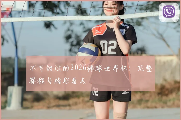 不可错过的2026棒球世界杯：完整赛程与精彩看点